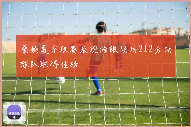 桑顿夏季联赛表现抢眼场均212分助球队取得佳绩