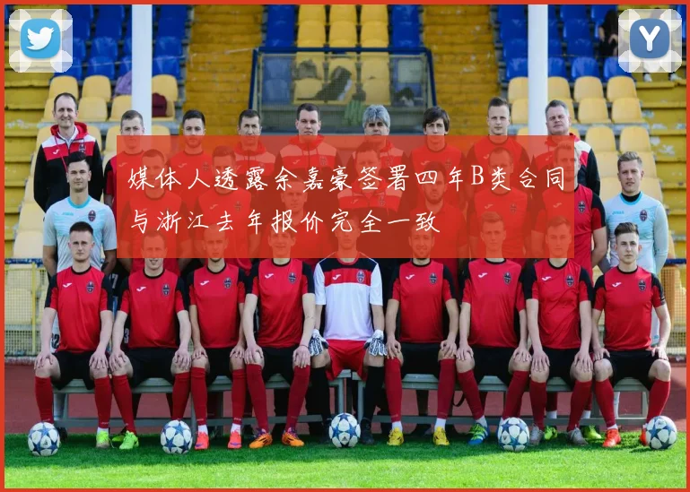 媒体人透露余嘉豪签署四年B类合同与浙江去年报价完全一致