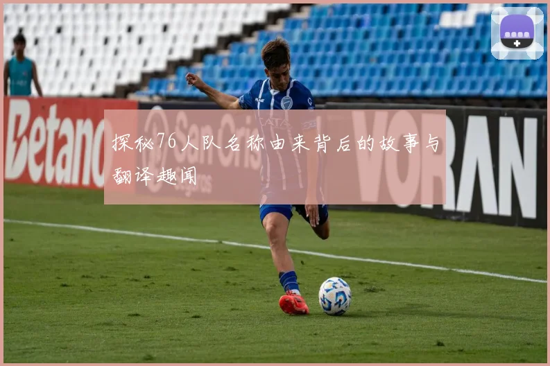 探秘76人队名称由来背后的故事与翻译趣闻